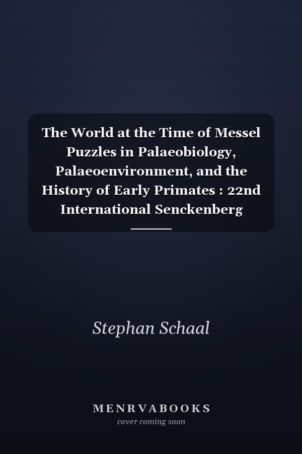 The World at the Time of Messel Puzzles in Palaeobiology, Palaeoenvironment, and the History of Early Primates : 22nd International Senckenberg Conference, Frankfurt Am Main, 15th-19th November 2011