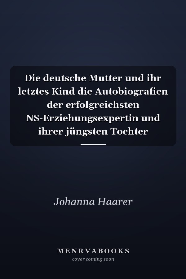 Die deutsche Mutter und ihr letztes Kind die Autobiografien der erfolgreichsten NS-Erziehungsexpertin und ihrer jüngsten Tochter