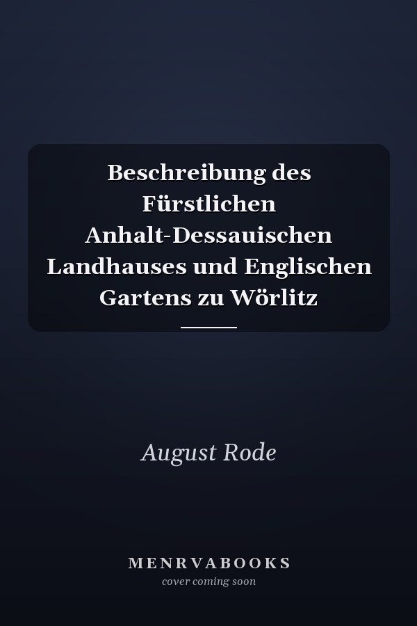 Beschreibung des Fürstlichen Anhalt-Dessauischen Landhauses und Englischen Gartens zu Wörlitz