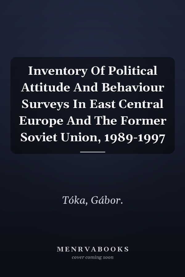 Inventory Of Political Attitude And Behaviour Surveys In East Central Europe And The Former Soviet Union, 1989-1997