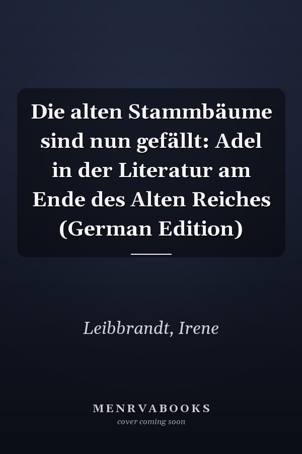 Die alten Stammbäume sind nun gefällt: Adel in der Literatur am Ende des Alten Reiches (German Edition)