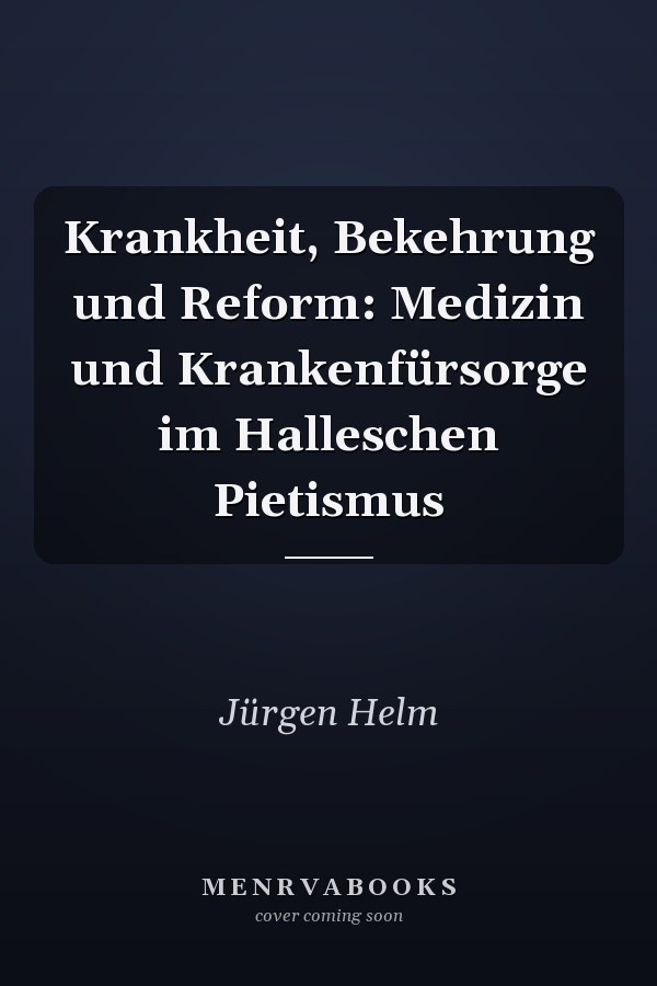 Krankheit, Bekehrung und Reform: Medizin und Krankenfürsorge im Halleschen Pietismus