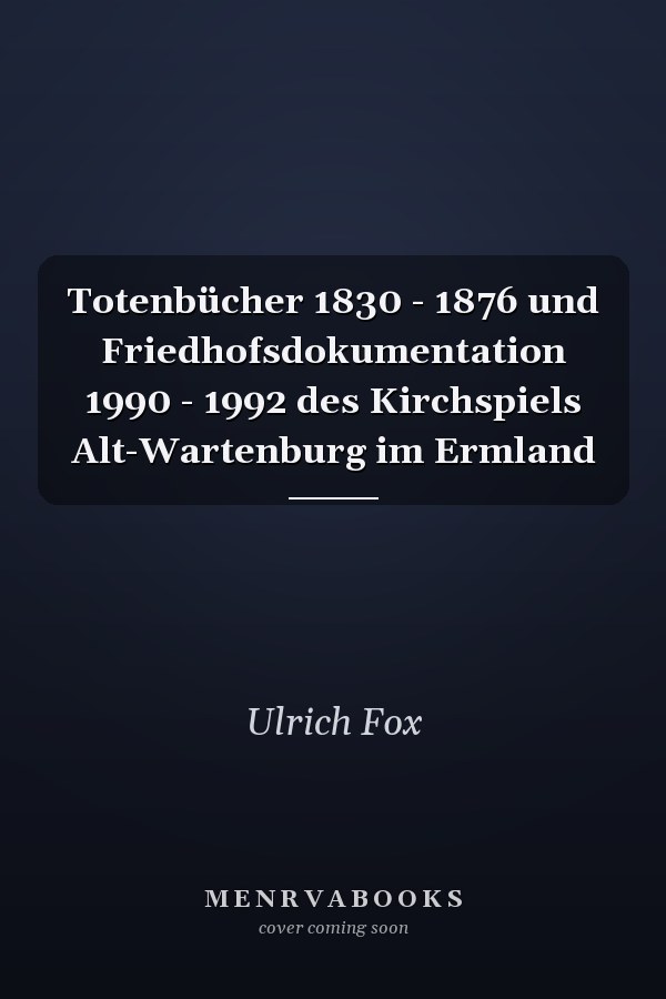 Totenbücher 1830 - 1876 und Friedhofsdokumentation 1990 - 1992 des Kirchspiels Alt-Wartenburg im Ermland