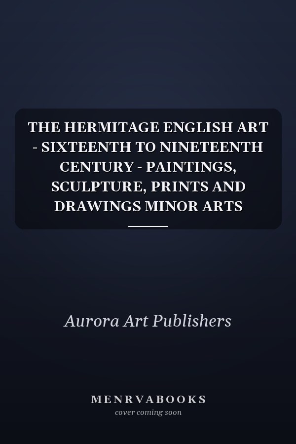 THE HERMITAGE ENGLISH ART - SIXTEENTH TO NINETEENTH CENTURY - PAINTINGS, SCULPTURE, PRINTS AND DRAWINGS MINOR ARTS