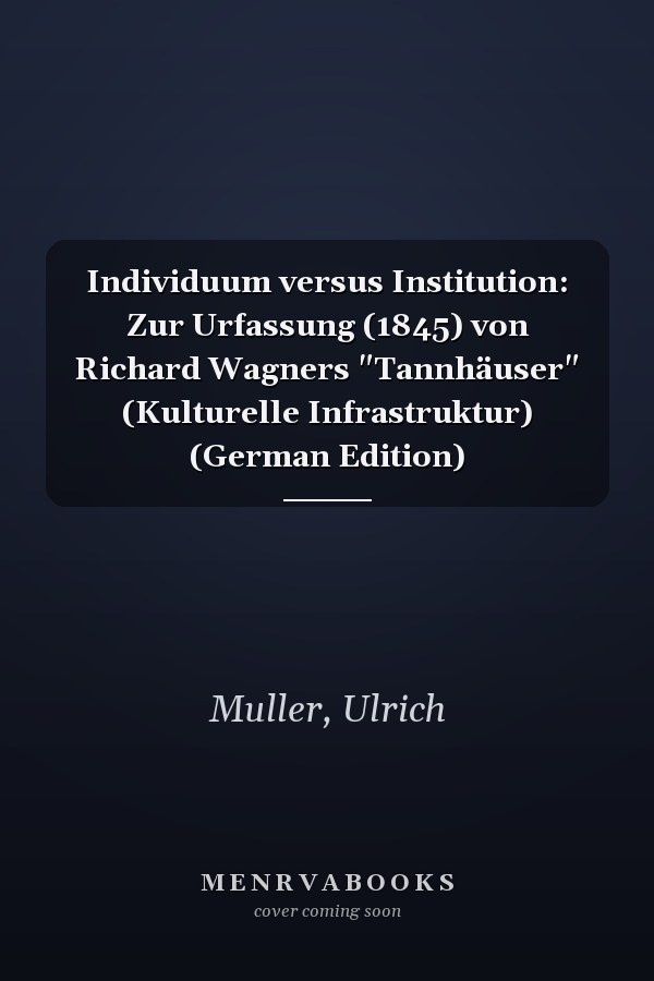 Individuum versus Institution: Zur Urfassung (1845) von Richard Wagners "Tannhäuser" (Kulturelle Infrastruktur) (German Edition)