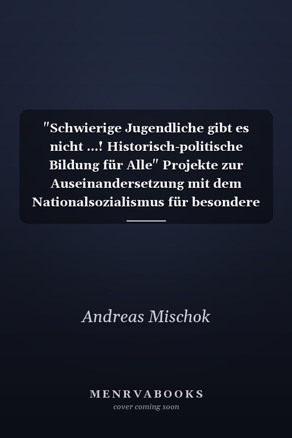 "Schwierige Jugendliche gibt es nicht ...! Historisch-politische Bildung für Alle" Projekte zur Auseinandersetzung mit dem Nationalsozialismus für besondere Zielgruppen