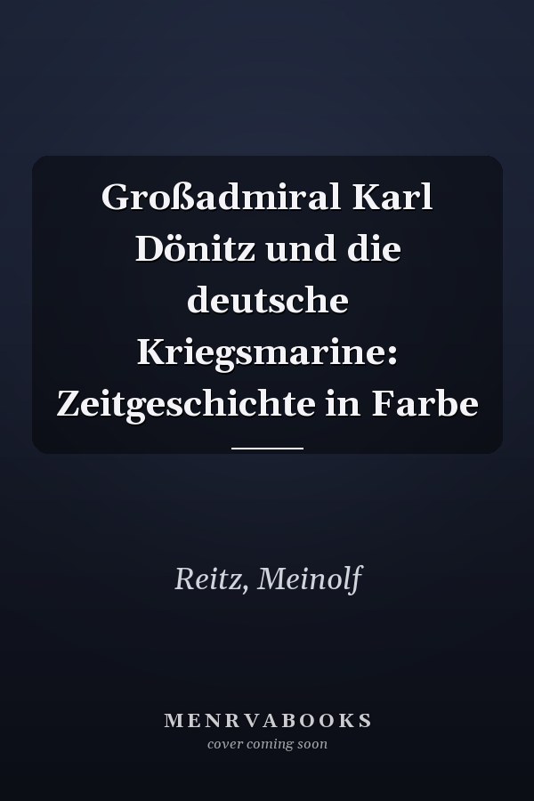 Großadmiral Karl Dönitz und die deutsche Kriegsmarine: Zeitgeschichte in Farbe