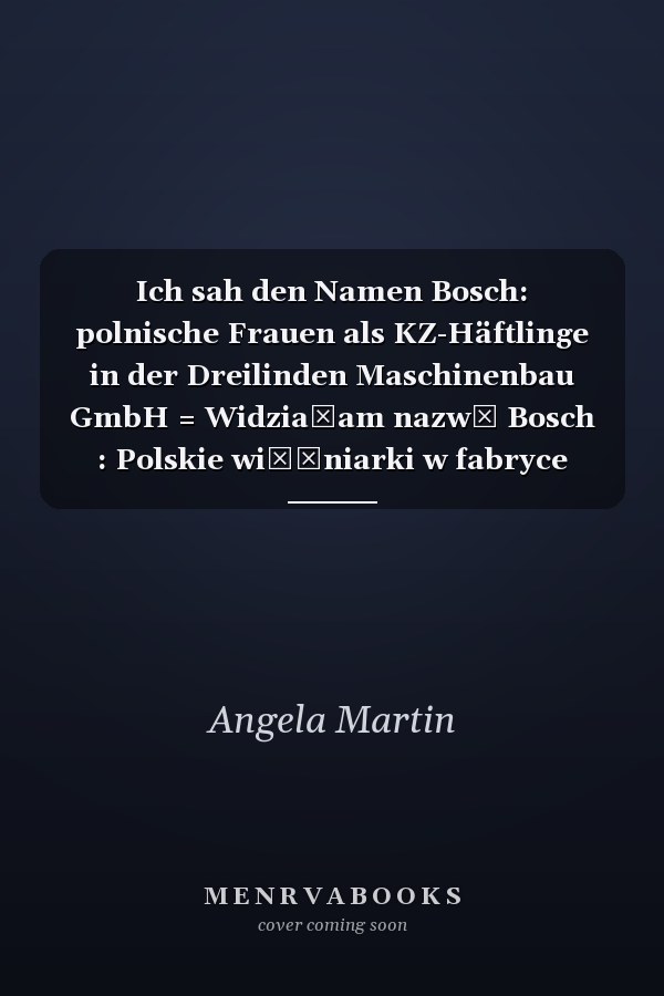 Ich sah den Namen Bosch: polnische Frauen als KZ-Häftlinge in der Dreilinden Maschinenbau GmbH = Widziałam nazwę Bosch : Polskie więźniarki w fabryce Dreilinden Maschinenbau GmbH