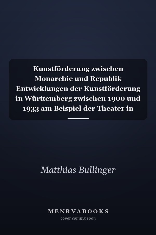 Kunstförderung zwischen Monarchie und Republik Entwicklungen der Kunstförderung in Württemberg zwischen 1900 und 1933 am Beispiel der Theater in Stuttgart, Ulm und Heilbronn