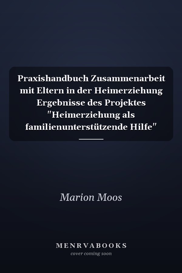 Praxishandbuch Zusammenarbeit mit Eltern in der Heimerziehung Ergebnisse des Projektes "Heimerziehung als familienunterstützende Hilfe"