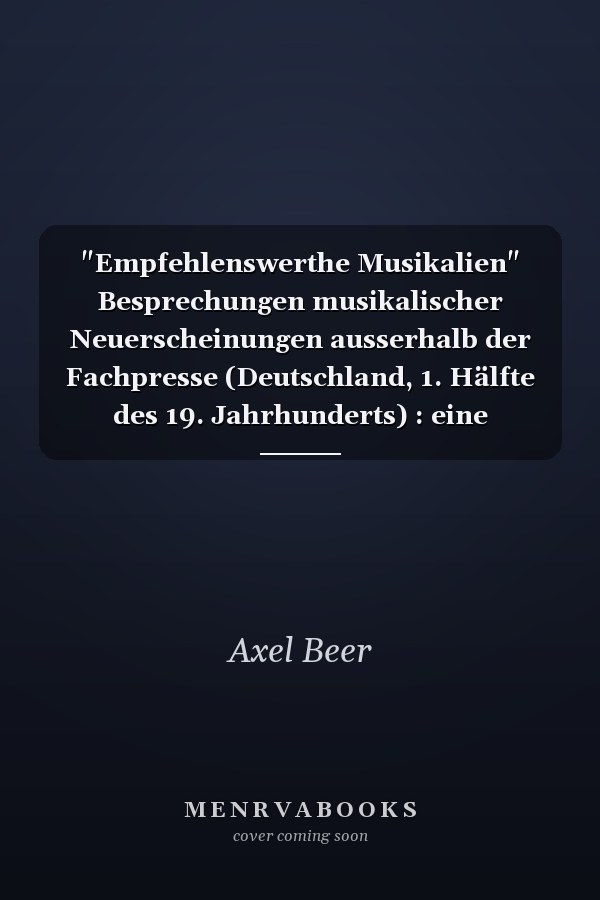 "Empfehlenswerthe Musikalien" Besprechungen musikalischer Neuerscheinungen ausserhalb der Fachpresse (Deutschland, 1. Hälfte des 19. Jahrhunderts) : eine Bibliographie