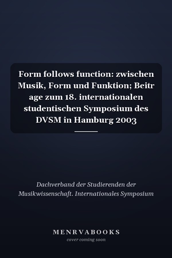 Form follows function: zwischen Musik, Form und Funktion; Beitr age zum 18. internationalen studentischen Symposium des DVSM in Hamburg 2003