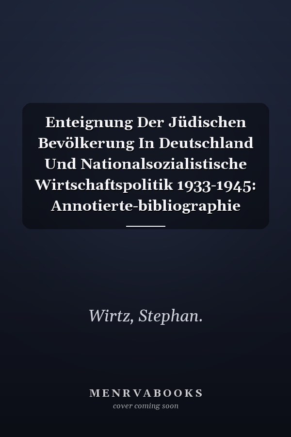 Enteignung Der Jüdischen Bevölkerung In Deutschland Und Nationalsozialistische Wirtschaftspolitik 1933-1945: Annotierte-bibliographie