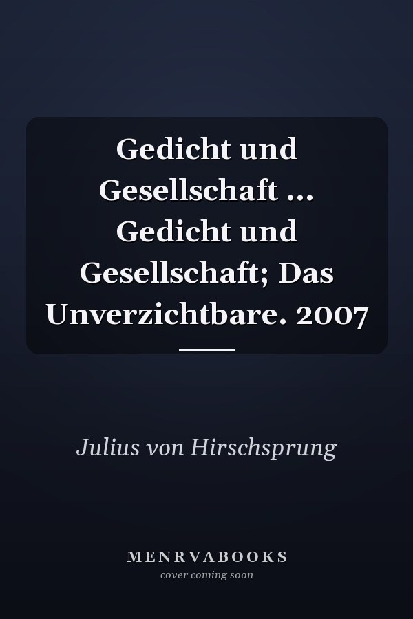 Gedicht und Gesellschaft ... Gedicht und Gesellschaft; Das Unverzichtbare. 2007