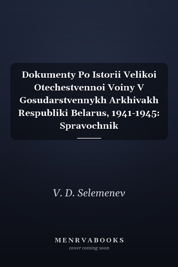 Dokumenty Po Istorii Velikoi Otechestvennoi Voiny V Gosudarstvennykh Arkhivakh Respubliki Belarus, 1941-1945: Spravochnik