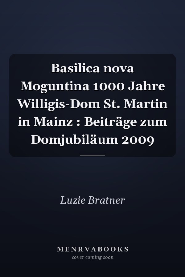 Basilica nova Moguntina 1000 Jahre Willigis-Dom St. Martin in Mainz : Beiträge zum Domjubiläum 2009