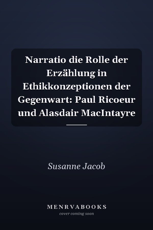 Narratio die Rolle der Erzählung in Ethikkonzeptionen der Gegenwart: Paul Ricoeur und Alasdair MacIntayre