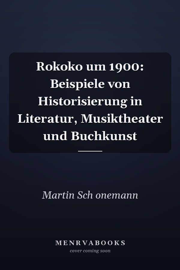 Rokoko um 1900: Beispiele von Historisierung in Literatur, Musiktheater und Buchkunst