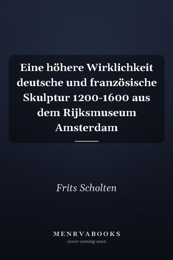 Eine höhere Wirklichkeit deutsche und französische Skulptur 1200-1600 aus dem Rijksmuseum Amsterdam