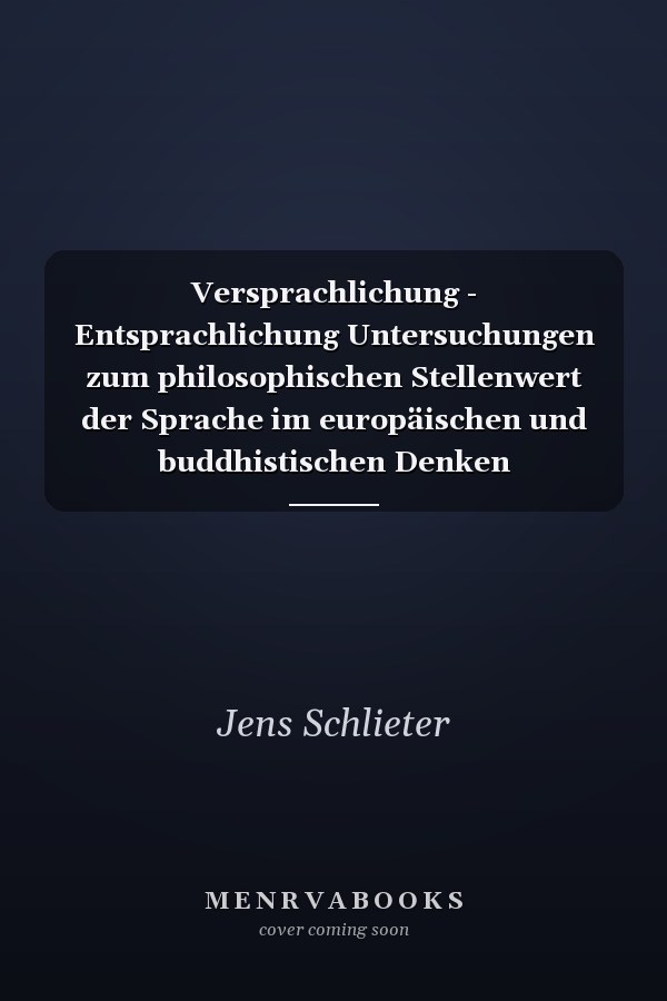 Versprachlichung - Entsprachlichung Untersuchungen zum philosophischen Stellenwert der Sprache im europäischen und buddhistischen Denken