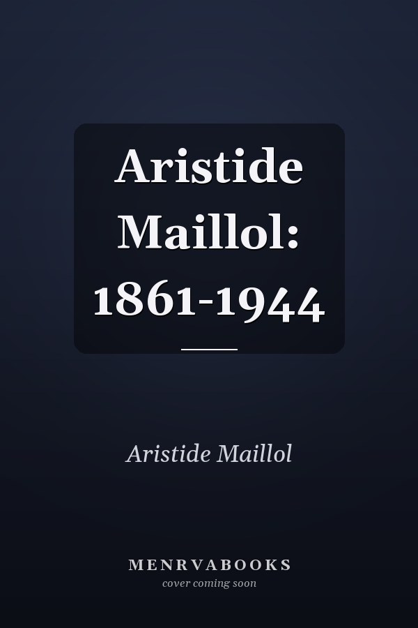 Aristide Maillol: 1861-1944