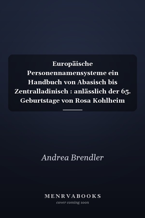 Europäische Personennamensysteme ein Handbuch von Abasisch bis Zentralladinisch : anlässlich der 65. Geburtstage von Rosa Kohlheim und Volker Kohlheim