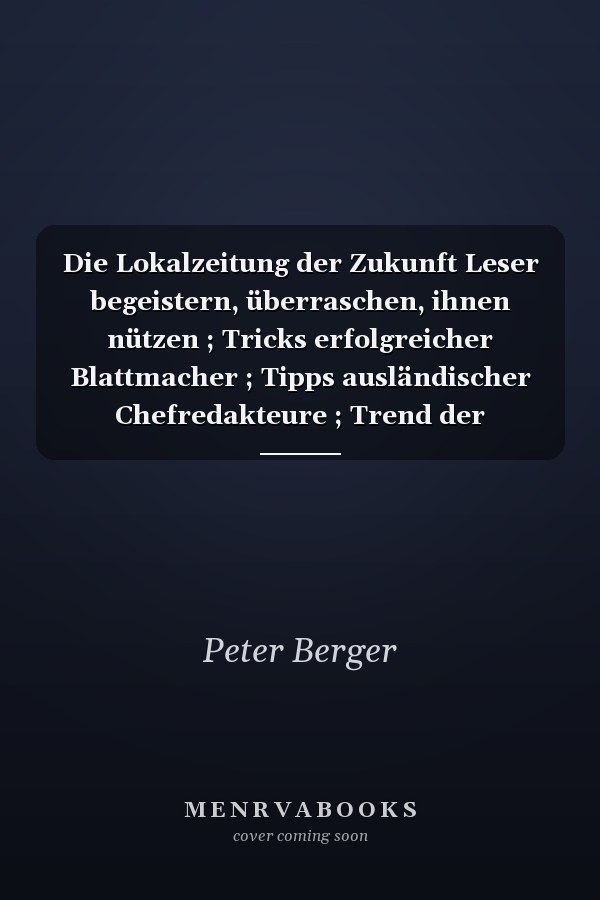 Die Lokalzeitung der Zukunft Leser begeistern, überraschen, ihnen nützen ; Tricks erfolgreicher Blattmacher ; Tipps ausländischer Chefredakteure ; Trend der Marketingexperten