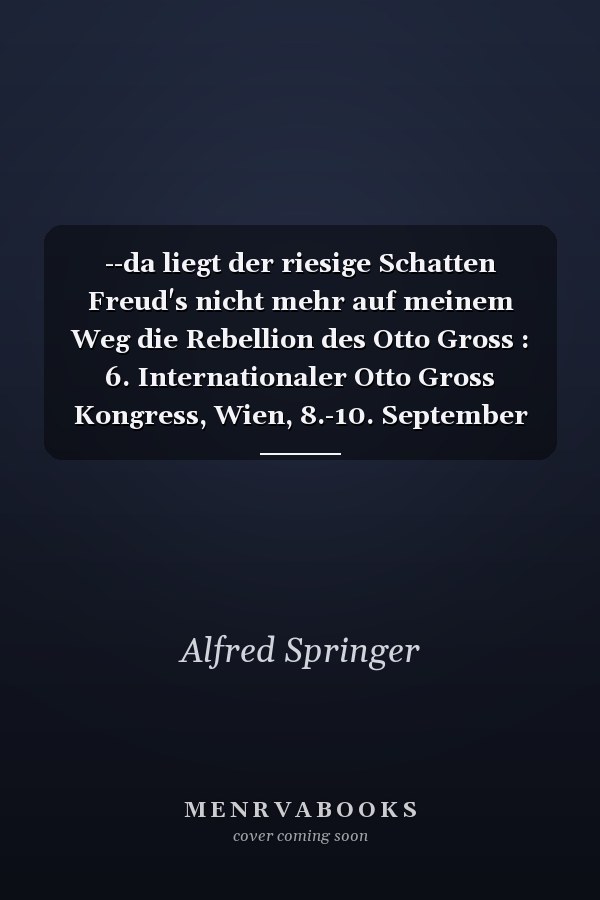 --da liegt der riesige Schatten Freud's nicht mehr auf meinem Weg die Rebellion des Otto Gross : 6. Internationaler Otto Gross Kongress, Wien, 8.-10. September 2006