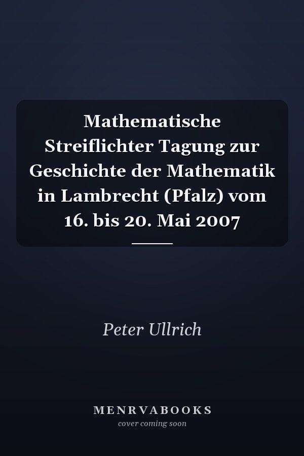 Mathematische Streiflichter Tagung zur Geschichte der Mathematik in Lambrecht (Pfalz) vom 16. bis 20. Mai 2007