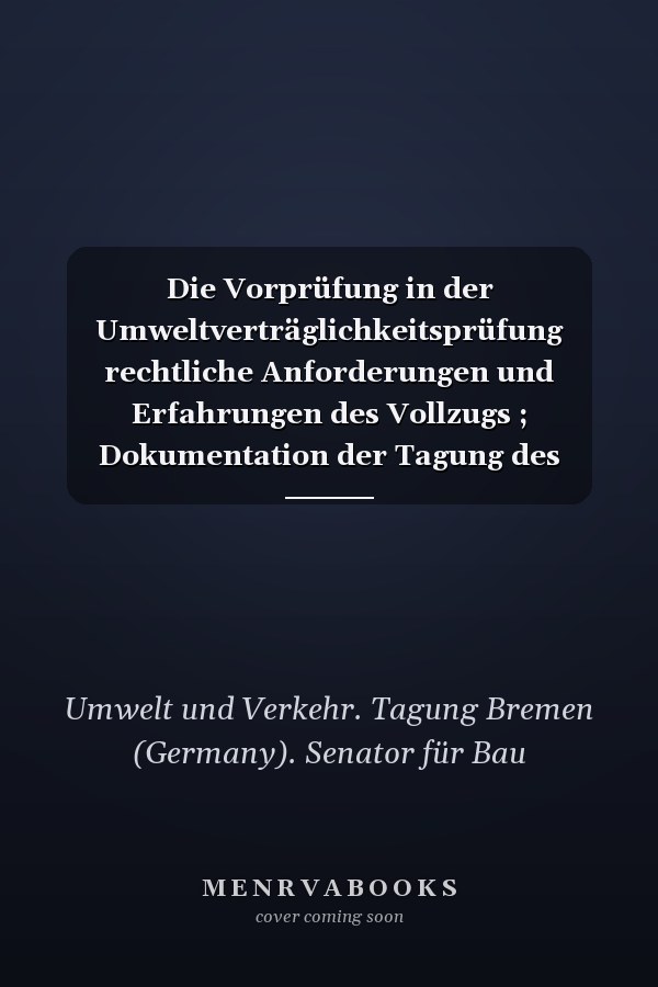 Die Vorprüfung in der Umweltverträglichkeitsprüfung rechtliche Anforderungen und Erfahrungen des Vollzugs ; Dokumentation der Tagung des Senators für Bau, Umwelt und Verkehr der Freien Hansestadt Bremen, Bremen am 11. März 2004