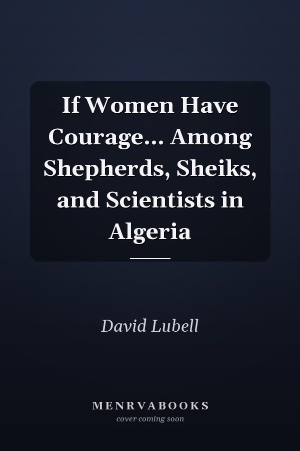 If Women Have Courage... Among Shepherds, Sheiks, and Scientists in Algeria