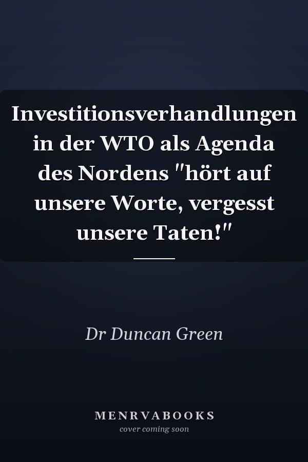 Investitionsverhandlungen in der WTO als Agenda des Nordens "hört auf unsere Worte, vergesst unsere Taten!"