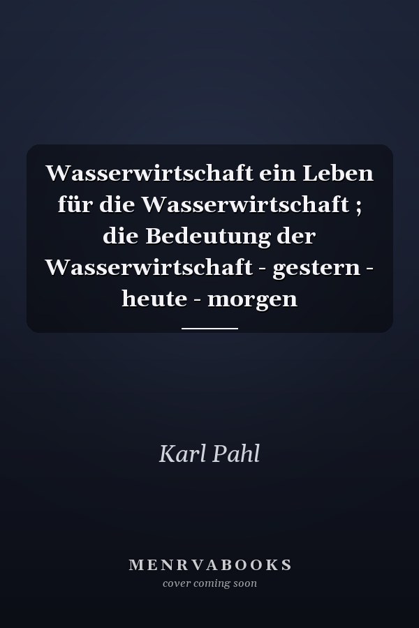 Wasserwirtschaft ein Leben für die Wasserwirtschaft ; die Bedeutung der Wasserwirtschaft - gestern - heute - morgen