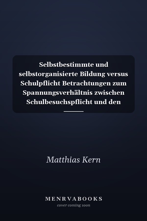 Selbstbestimmte und selbstorganisierte Bildung versus Schulpflicht Betrachtungen zum Spannungsverhältnis zwischen Schulbesuchspflicht und den Grundrechten der jungen Menschen