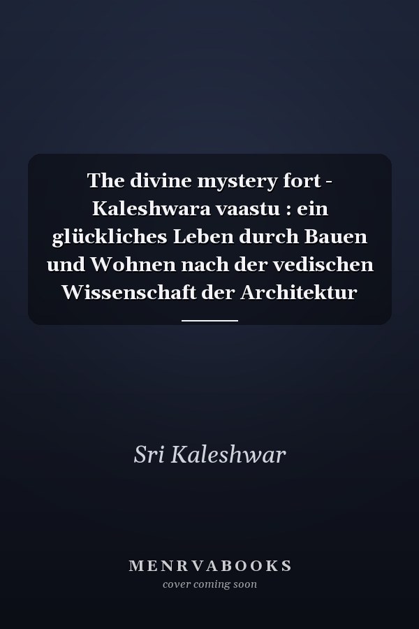 The divine mystery fort - Kaleshwara vaastu : ein glückliches Leben durch Bauen und Wohnen nach der vedischen Wissenschaft der Architektur