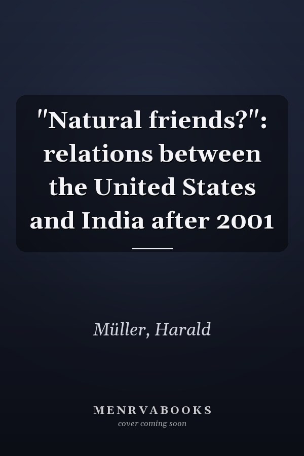 "Natural friends?": relations between the United States and India after 2001