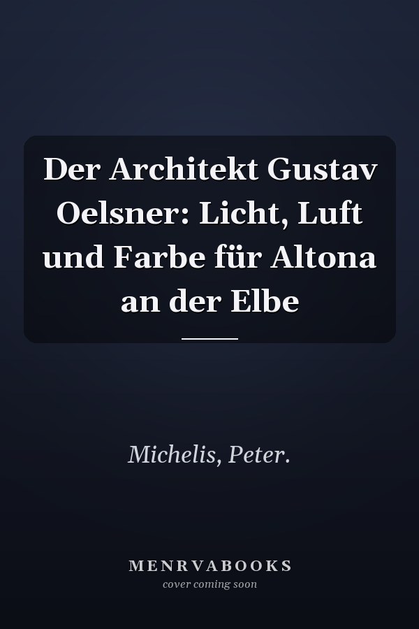 Der Architekt Gustav Oelsner: Licht, Luft und Farbe für Altona an der Elbe