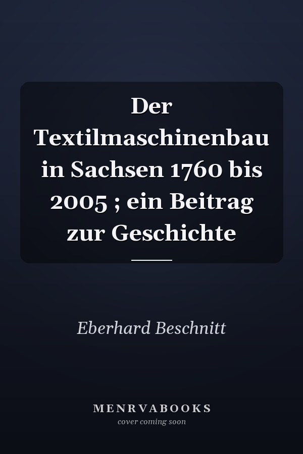 Der Textilmaschinenbau in Sachsen 1760 bis 2005 ; ein Beitrag zur Geschichte