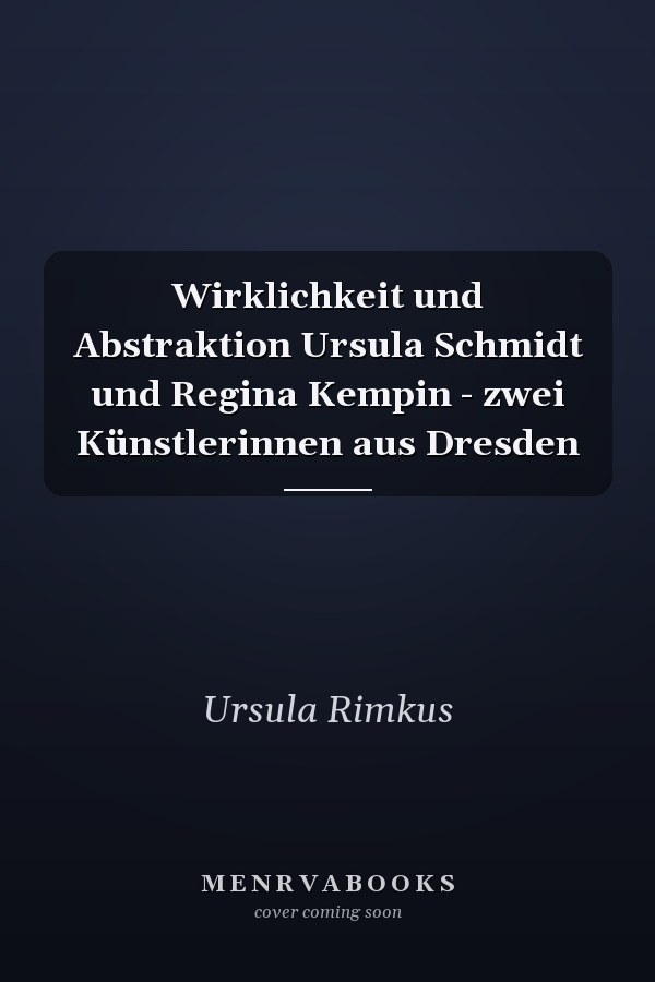 Wirklichkeit und Abstraktion Ursula Schmidt und Regina Kempin - zwei Künstlerinnen aus Dresden
