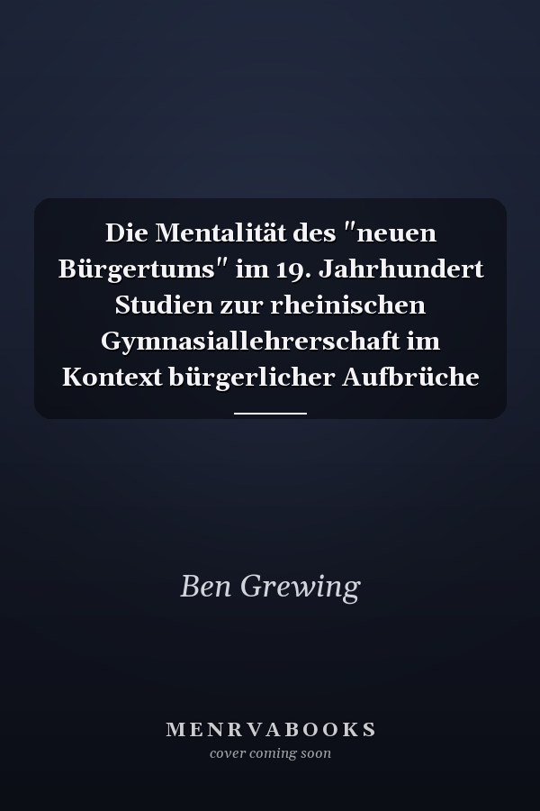 Die Mentalität des "neuen Bürgertums" im 19. Jahrhundert Studien zur rheinischen Gymnasiallehrerschaft im Kontext bürgerlicher Aufbrüche