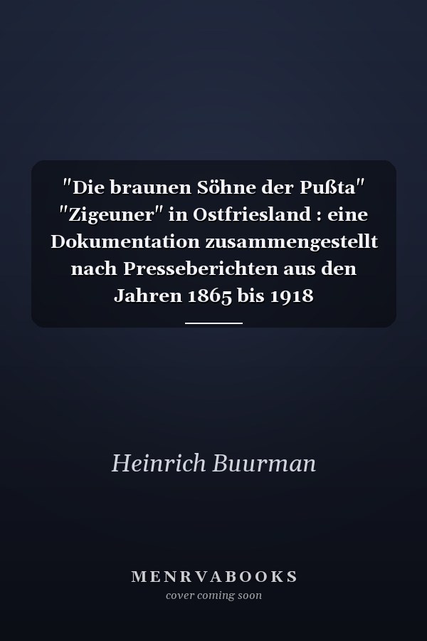 "Die braunen Söhne der Pußta" "Zigeuner" in Ostfriesland : eine Dokumentation zusammengestellt nach Presseberichten aus den Jahren 1865 bis 1918