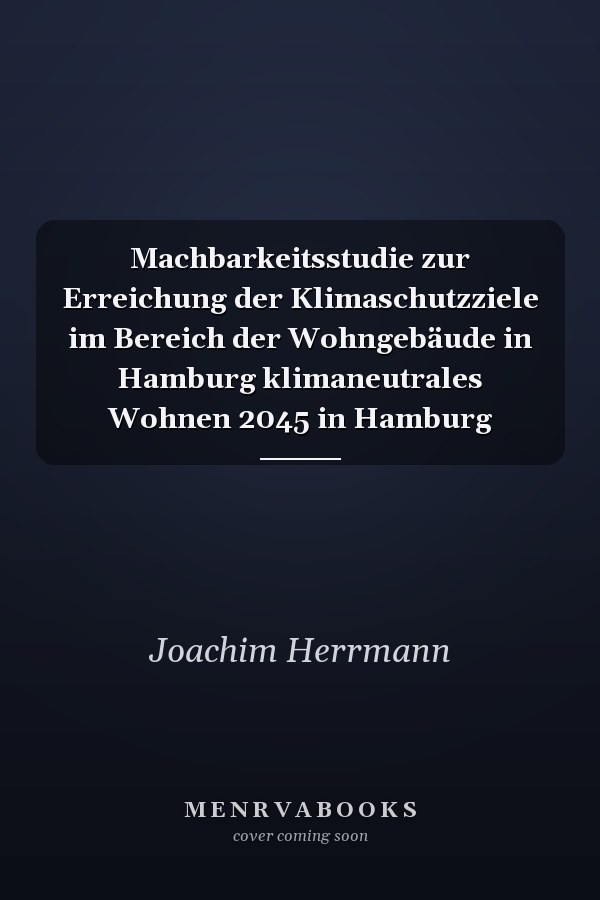 Machbarkeitsstudie zur Erreichung der Klimaschutzziele im Bereich der Wohngebäude in Hamburg klimaneutrales Wohnen 2045 in Hamburg