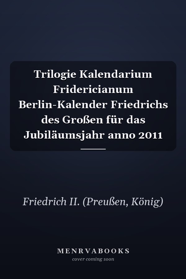 Trilogie Kalendarium Fridericianum Berlin-Kalender Friedrichs des Großen für das Jubiläumsjahr anno 2011