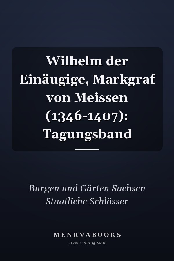 Wilhelm der Einäugige, Markgraf von Meissen (1346-1407): Tagungsband