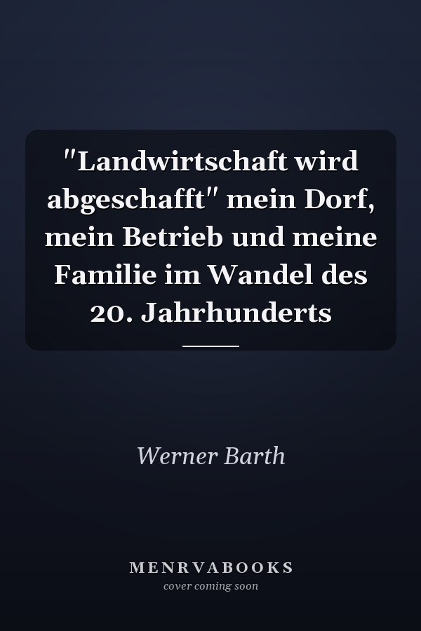 "Landwirtschaft wird abgeschafft" mein Dorf, mein Betrieb und meine Familie im Wandel des 20. Jahrhunderts