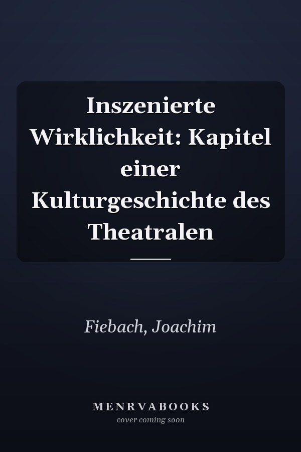 Inszenierte Wirklichkeit: Kapitel einer Kulturgeschichte des Theatralen