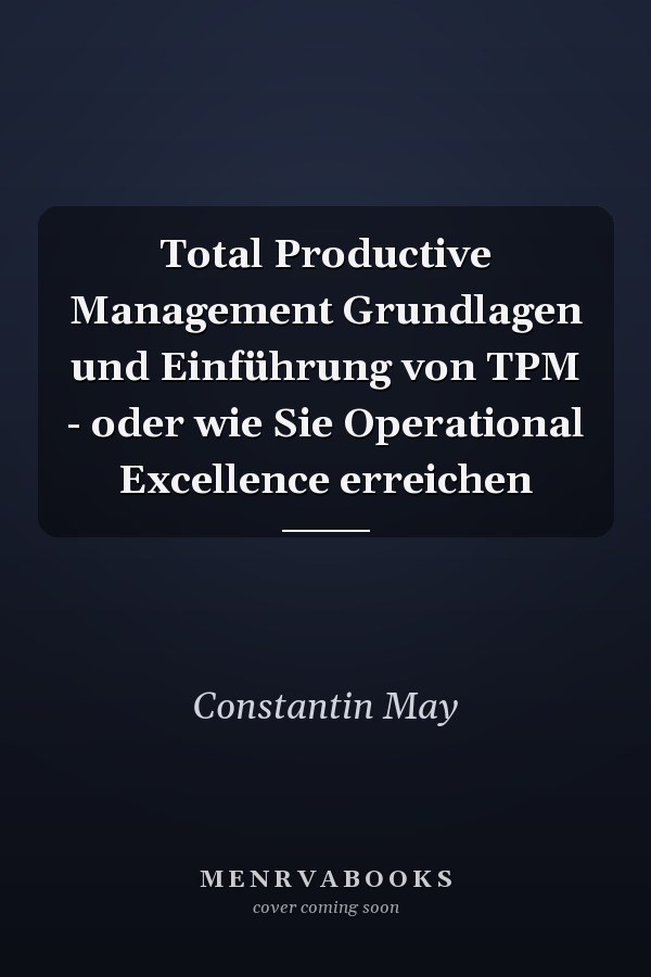 Total Productive Management Grundlagen und Einführung von TPM - oder wie Sie Operational Excellence erreichen