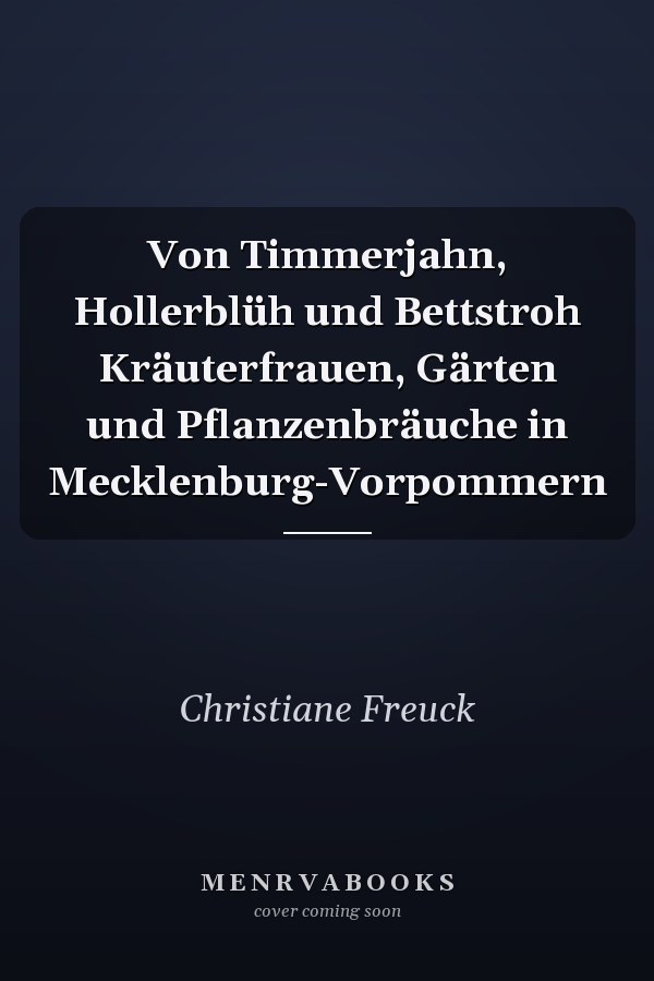 Von Timmerjahn, Hollerblüh und Bettstroh Kräuterfrauen, Gärten und Pflanzenbräuche in Mecklenburg-Vorpommern