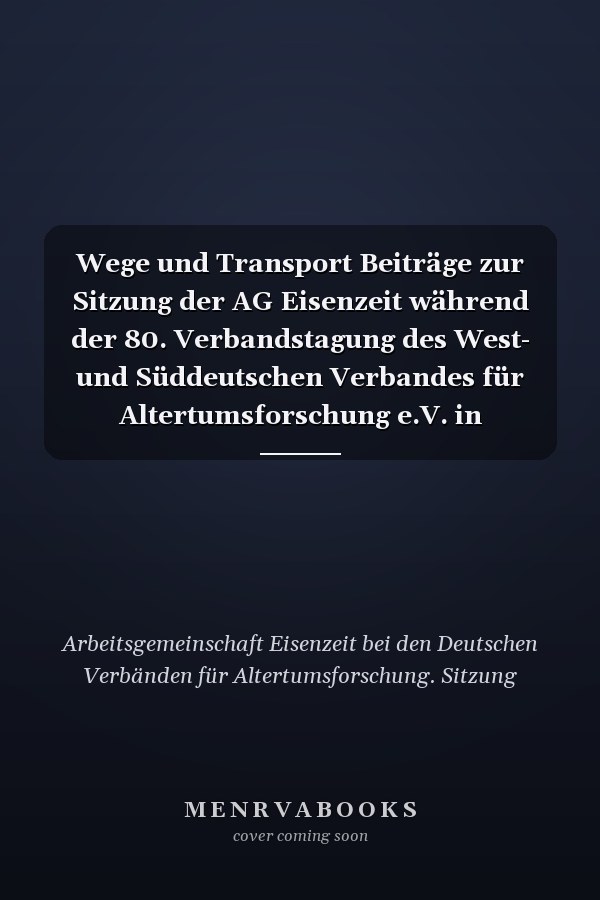 Wege und Transport Beiträge zur Sitzung der AG Eisenzeit während der 80. Verbandstagung des West- und Süddeutschen Verbandes für Altertumsforschung e.V. in Nürnberg 2010