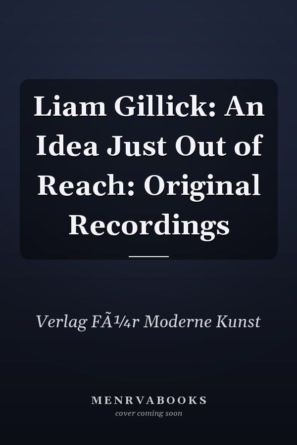 Liam Gillick: An Idea Just Out of Reach: Original Recordings